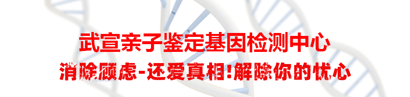 武宣亲子鉴定基因检测中心